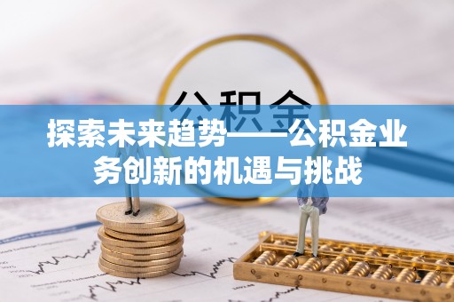 鼎城探索未来趋势——公积金业务创新的机遇与挑战