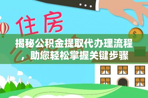 鼎城揭秘公积金提取代办理流程，助您轻松掌握关键步骤