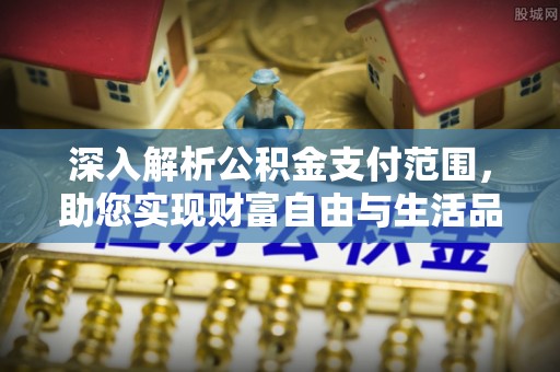 鼎城深入解析公积金支付范围，助您实现财富自由与生活品质提升