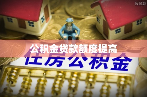 鼎城公积金贷款额度提高