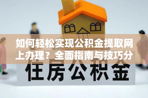 鼎城如何轻松实现公积金提取网上办理？全面指南与技巧分享