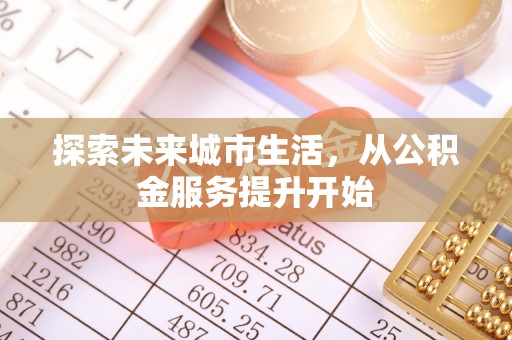 鼎城探索未来城市生活，从公积金服务提升开始