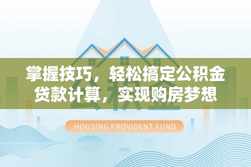 鼎城掌握技巧，轻松搞定公积金贷款计算，实现购房梦想