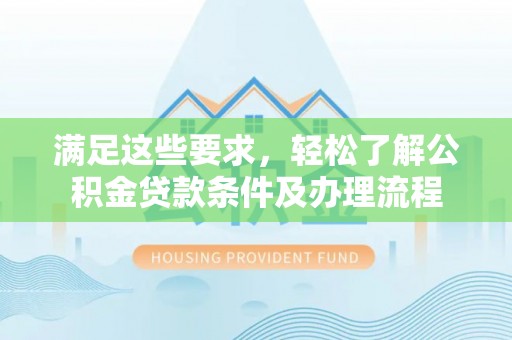 鼎城满足这些要求，轻松了解公积金贷款条件及办理流程
