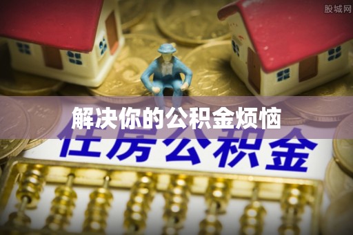 鼎城解决你的公积金烦恼