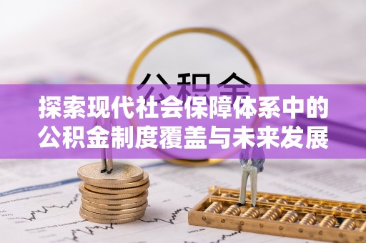鼎城探索现代社会保障体系中的公积金制度覆盖与未来发展
