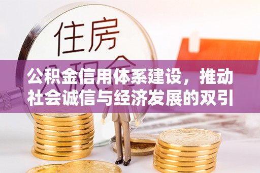 鼎城公积金信用体系建设，推动社会诚信与经济发展的双引擎