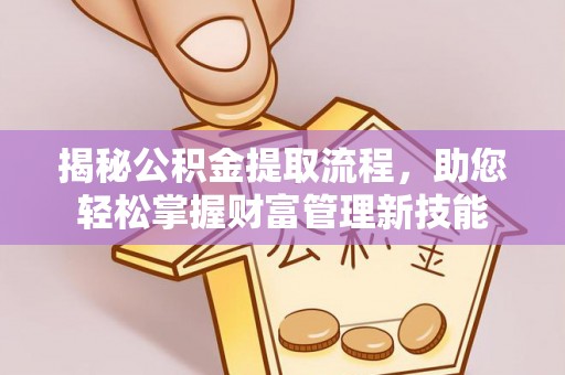 鼎城揭秘公积金提取流程，助您轻松掌握财富管理新技能