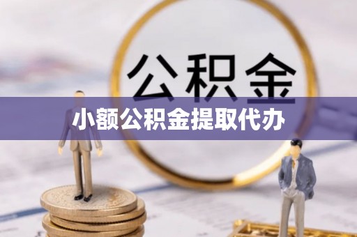 鼎城小额公积金提取代办