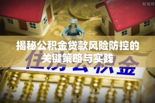 鼎城揭秘公积金贷款风险防控的关键策略与实践