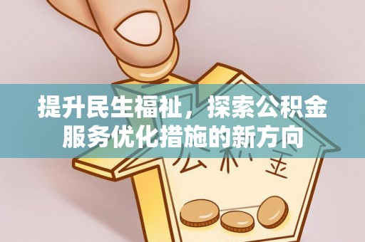 鼎城提升民生福祉，探索公积金服务优化措施的新方向