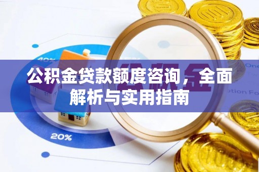 鼎城公积金贷款额度咨询，全面解析与实用指南