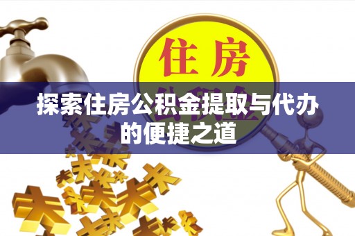 鼎城探索住房公积金提取与代办的便捷之道