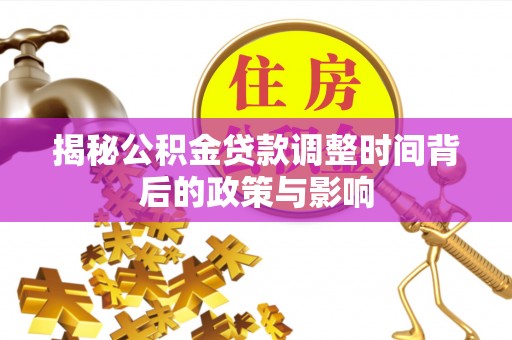 鼎城揭秘公积金贷款调整时间背后的政策与影响