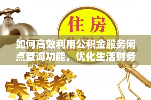 鼎城如何高效利用公积金服务网点查询功能，优化生活财务管理