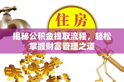 鼎城揭秘公积金提取流程，轻松掌握财富管理之道