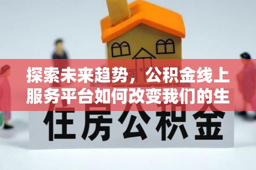 鼎城探索未来趋势，公积金线上服务平台如何改变我们的生活