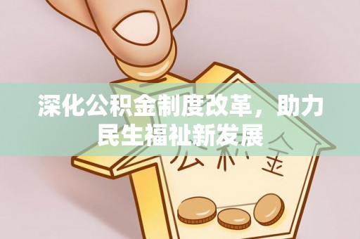 鼎城深化公积金制度改革，助力民生福祉新发展