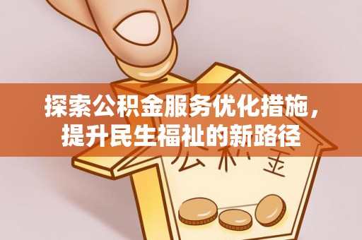 鼎城探索公积金服务优化措施，提升民生福祉的新路径