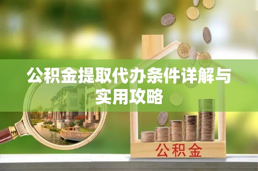 鼎城公积金提取代办条件详解与实用攻略