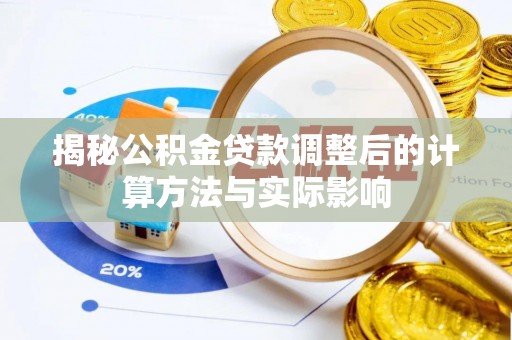 鼎城揭秘公积金贷款调整后的计算方法与实际影响