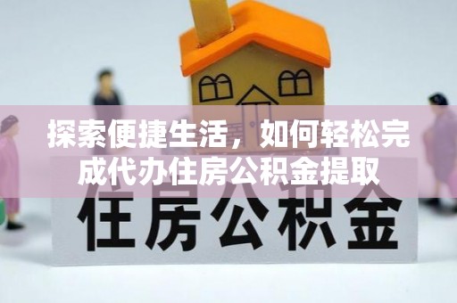 鼎城探索便捷生活，如何轻松完成代办住房公积金提取