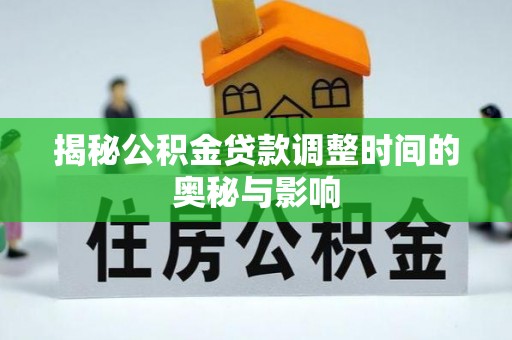 鼎城揭秘公积金贷款调整时间的奥秘与影响
