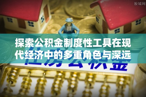 鼎城探索公积金制度性工具在现代经济中的多重角色与深远影响