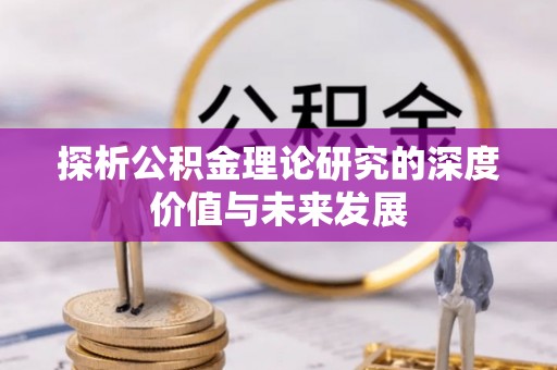 鼎城探析公积金理论研究的深度价值与未来发展