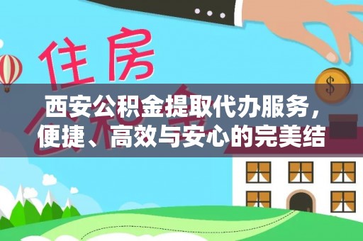 鼎城西安公积金提取代办服务，便捷、高效与安心的完美结合