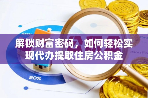 鼎城解锁财富密码，如何轻松实现代办提取住房公积金