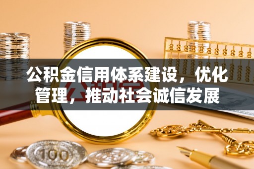 鼎城公积金信用体系建设，优化管理，推动社会诚信发展