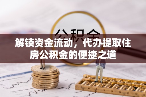 鼎城解锁资金流动，代办提取住房公积金的便捷之道