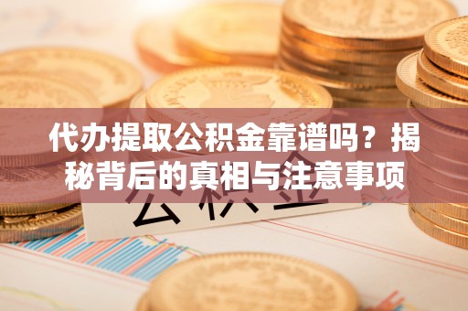 鼎城代办提取公积金靠谱吗？揭秘背后的真相与注意事项