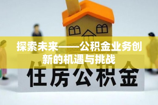 鼎城探索未来——公积金业务创新的机遇与挑战