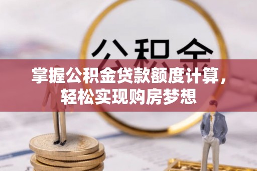 鼎城掌握公积金贷款额度计算，轻松实现购房梦想