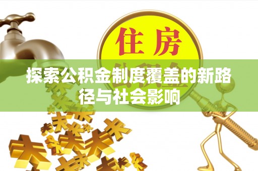鼎城探索公积金制度覆盖的新路径与社会影响