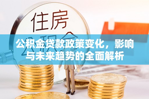 鼎城公积金贷款政策变化，影响与未来趋势的全面解析