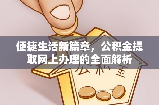鼎城便捷生活新篇章，公积金提取网上办理的全面解析