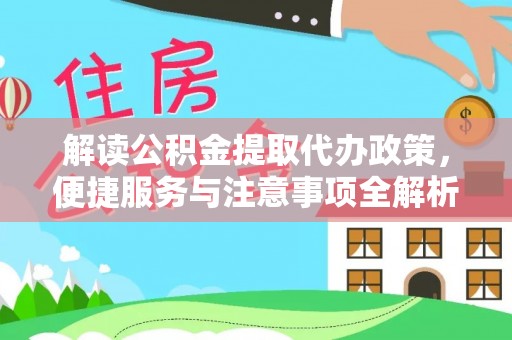 鼎城解读公积金提取代办政策，便捷服务与注意事项全解析