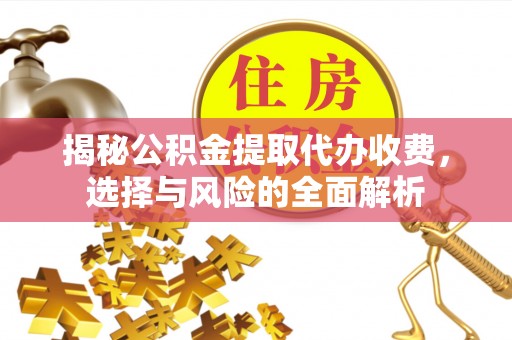 鼎城揭秘公积金提取代办收费，选择与风险的全面解析
