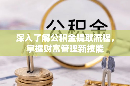 鼎城深入了解公积金提取流程，掌握财富管理新技能