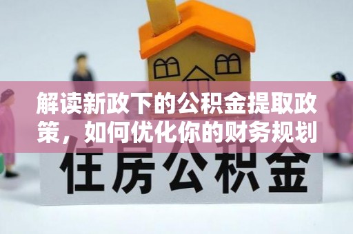 鼎城解读新政下的公积金提取政策，如何优化你的财务规划