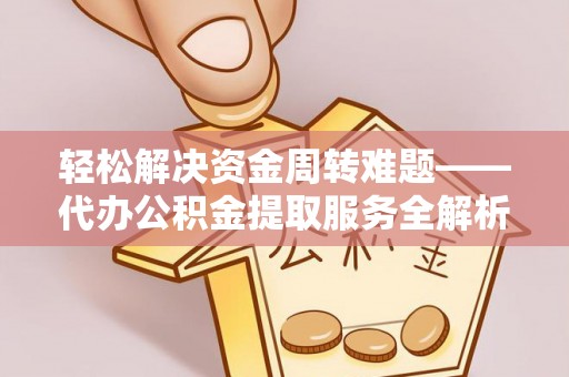 鼎城轻松解决资金周转难题——代办公积金提取服务全解析