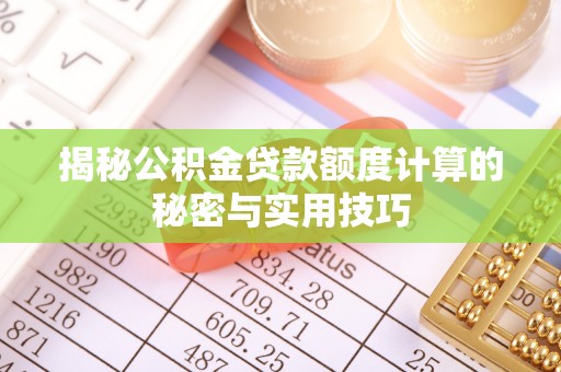 鼎城揭秘公积金贷款额度计算的秘密与实用技巧