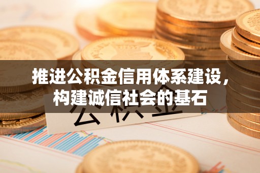 鼎城推进公积金信用体系建设，构建诚信社会的基石