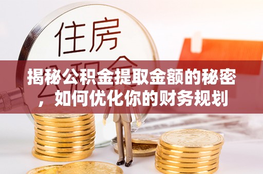 鼎城揭秘公积金提取金额的秘密，如何优化你的财务规划