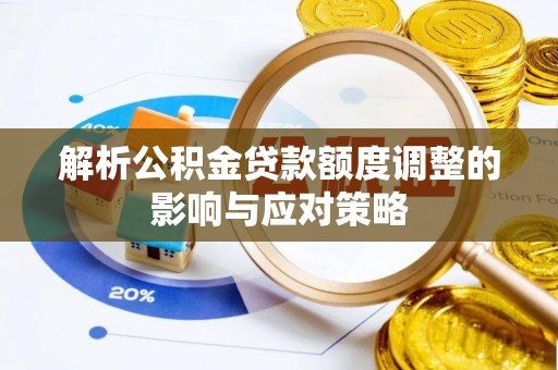 鼎城解析公积金贷款额度调整的影响与应对策略