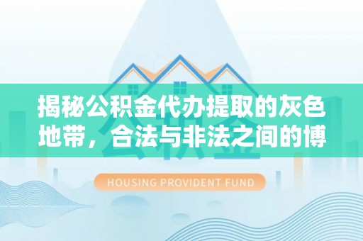 鼎城揭秘公积金代办提取的灰色地带，合法与非法之间的博弈