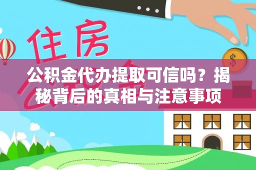 鼎城公积金代办提取可信吗？揭秘背后的真相与注意事项